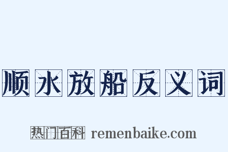 顺水放船反义词是什么意思的图片
